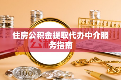 尖山住房公积金提取代办中介服务指南