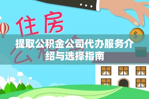 尖山提取公积金公司代办服务介绍与选择指南