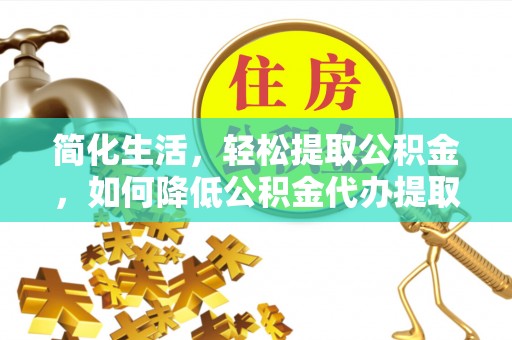 尖山简化生活，轻松提取公积金，如何降低公积金代办提取的费用？