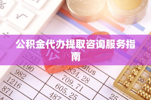 尖山公积金代办提取咨询服务指南