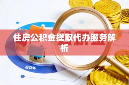 尖山住房公积金提取代办服务解析