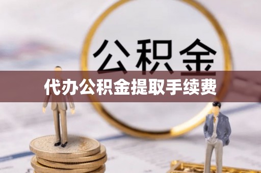尖山代办公积金提取手续费