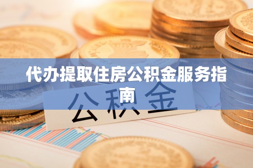 尖山代办提取住房公积金服务指南