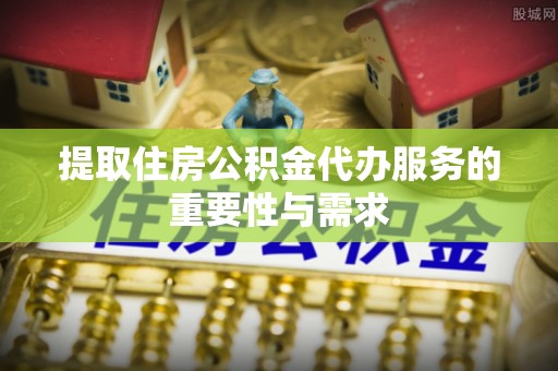 尖山提取住房公积金代办服务的重要性与需求