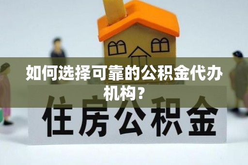 尖山如何选择可靠的公积金代办机构？