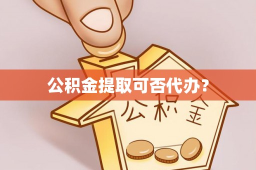 尖山公积金提取可否代办？