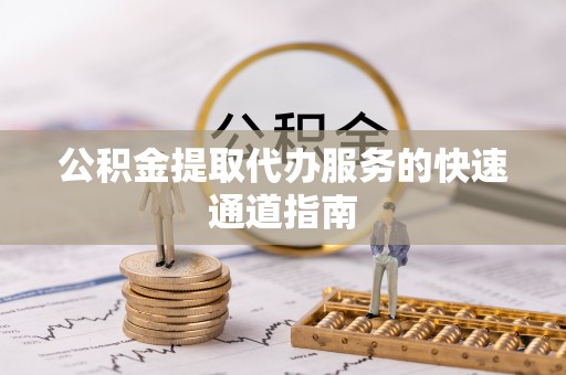 尖山公积金提取代办服务的快速通道指南