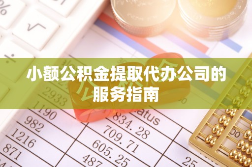 尖山小额公积金提取代办公司的服务指南