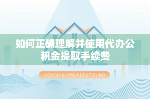 尖山如何正确理解并使用代办公积金提取手续费