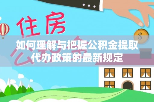 尖山如何理解与把握公积金提取代办政策的最新规定