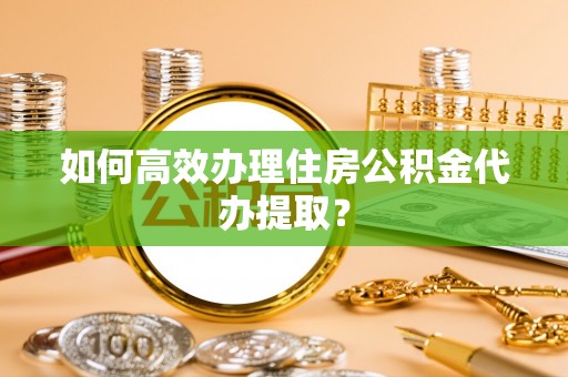 尖山如何高效办理住房公积金代办提取？