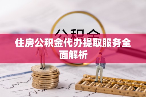 尖山住房公积金代办提取服务全面解析