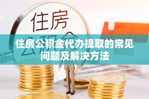 尖山住房公积金代办提取的常见问题及解决方法