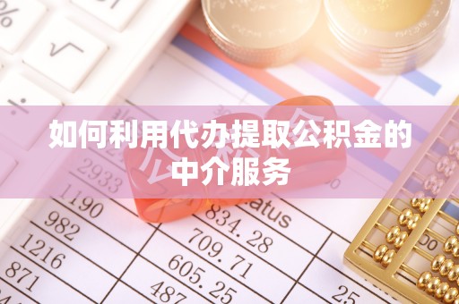 尖山如何利用代办提取公积金的中介服务