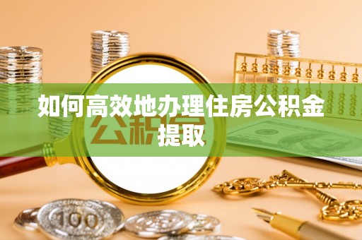 尖山如何高效地办理住房公积金提取
