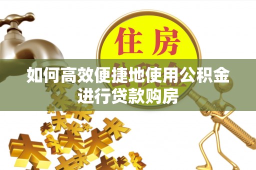 尖山如何高效便捷地使用公积金进行贷款购房