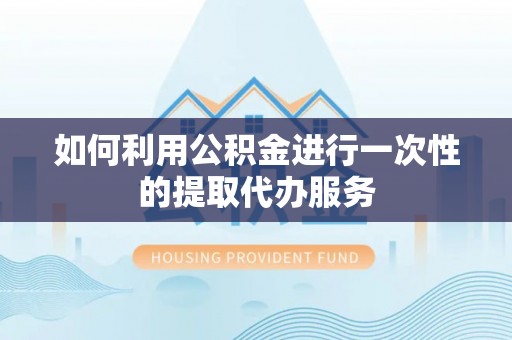尖山如何利用公积金进行一次性的提取代办服务