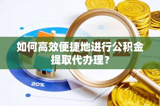 尖山如何高效便捷地进行公积金提取代办理？