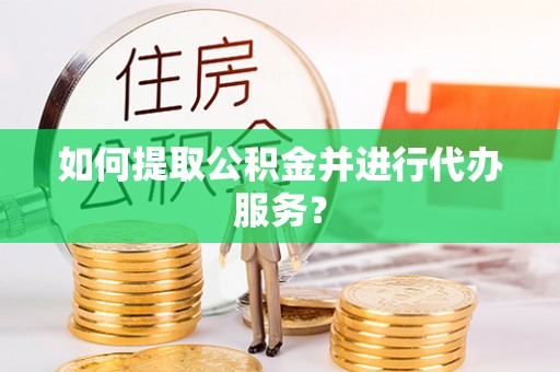 尖山如何提取公积金并进行代办服务？