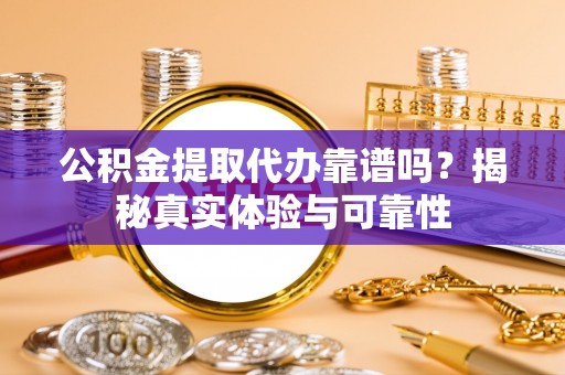 尖山公积金提取代办靠谱吗？揭秘真实体验与可靠性