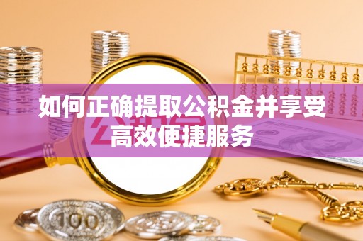 尖山如何正确提取公积金并享受高效便捷服务