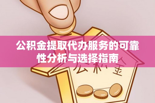 尖山公积金提取代办服务的可靠性分析与选择指南