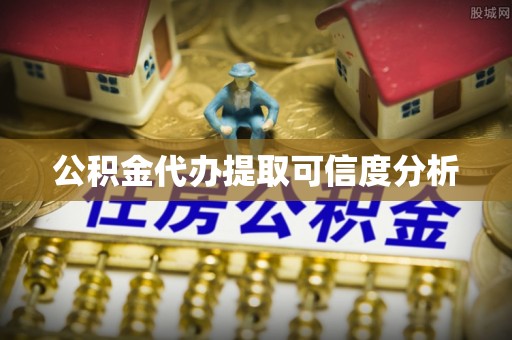 尖山公积金代办提取可信度分析