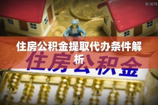 尖山住房公积金提取代办条件解析