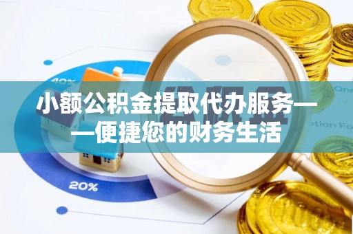 尖山小额公积金提取代办服务——便捷您的财务生活