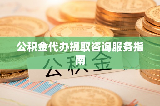尖山公积金代办提取咨询服务指南