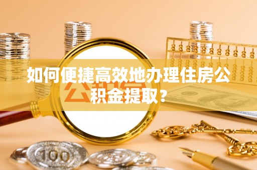 尖山如何便捷高效地办理住房公积金提取？