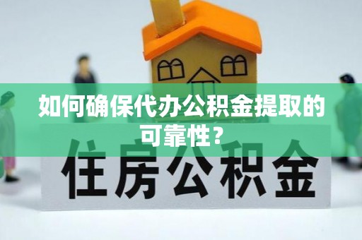 尖山如何确保代办公积金提取的可靠性？