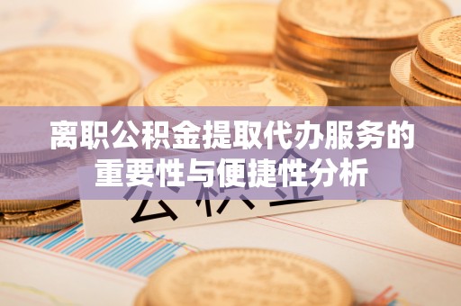 尖山离职公积金提取代办服务的重要性与便捷性分析