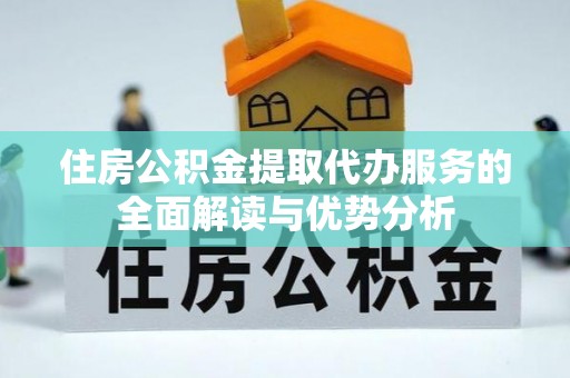尖山住房公积金提取代办服务的全面解读与优势分析