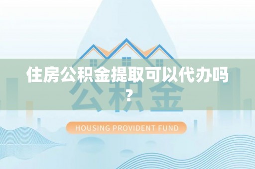 尖山住房公积金提取可以代办吗？