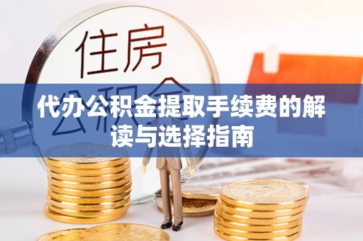 尖山代办公积金提取手续费的解读与选择指南