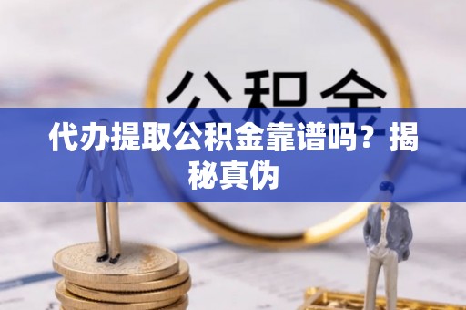 尖山代办提取公积金靠谱吗？揭秘真伪