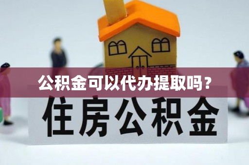 尖山公积金可以代办提取吗？