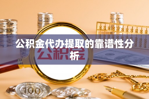 尖山公积金代办提取的靠谱性分析