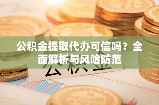 尖山公积金提取代办可信吗？全面解析与风险防范