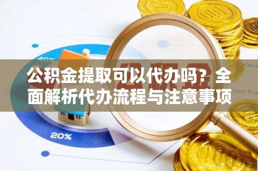 尖山公积金提取可以代办吗？全面解析代办流程与注意事项
