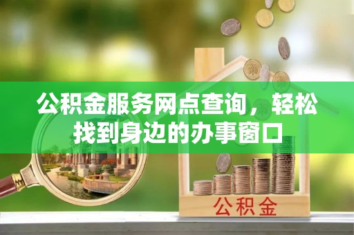 尖山公积金服务网点查询，轻松找到身边的办事窗口